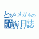 とあるメガネの航海日誌（菱山丸編）