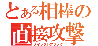 とある相棒の直接攻撃（ダイレクトアタック）