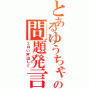 とあるゆうちゃんの問題発言Ⅱ（エロい声出して）