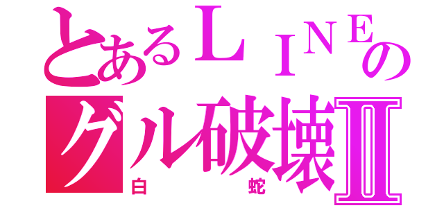 とあるＬＩＮＥのグル破壊Ⅱ（白蛇）