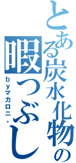 とある炭水化物の暇つぶし（ｂｙマカロニ。）