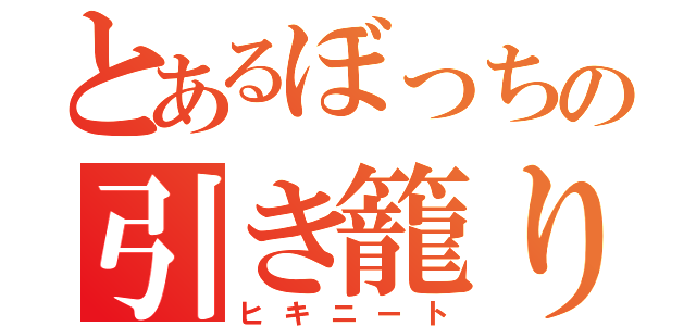 とあるぼっちの引き籠り（ヒキニート）