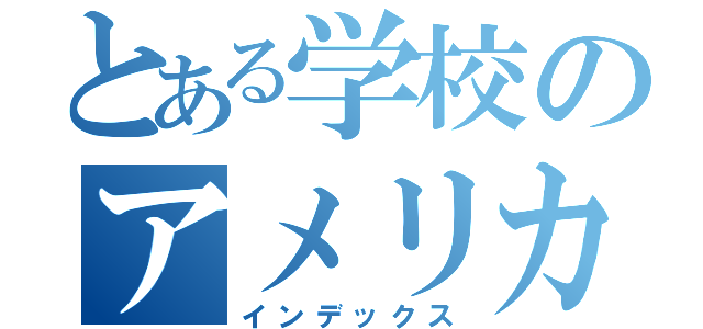 とある学校のアメリカ（インデックス）