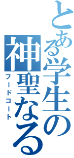 とある学生の神聖なる場所（フードコート）