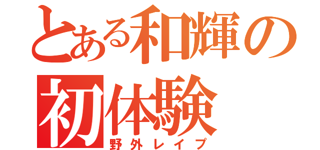 とある和輝の初体験（野外レイプ）