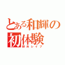 とある和輝の初体験（野外レイプ）