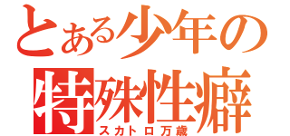 とある少年の特殊性癖（スカトロ万歳）