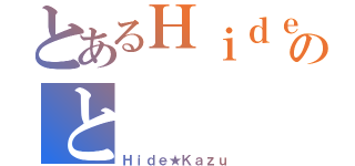 とあるＨｉｄｅ★Ｋａｚｕのと（Ｈｉｄｅ★Ｋａｚｕ）