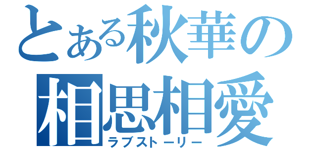 とある秋華の相思相愛（ラブストーリー）