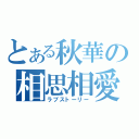 とある秋華の相思相愛（ラブストーリー）