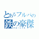 とあるフルパの鉄の豪傑（クルーシブル）