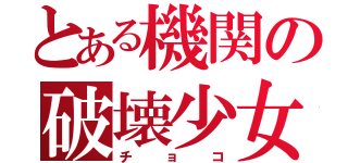 とある機関の破壊少女（チョコ）