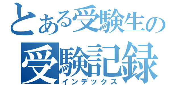 とある受験生の受験記録（インデックス）