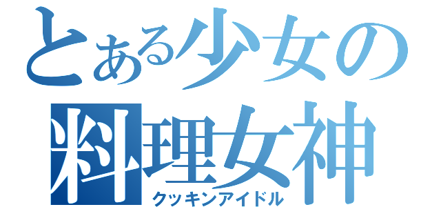 とある少女の料理女神（クッキンアイドル）