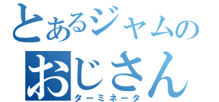 とあるジャムのおじさん（ターミネータ）