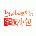 とある視聴者様の宅配小包（プレゼント）