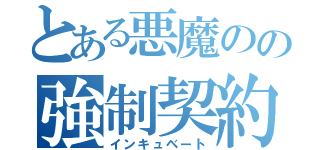 とある悪魔のの強制契約（インキュベート）