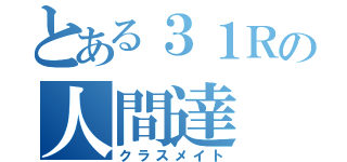 とある３１Ｒの人間達（クラスメイト）