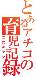 とあるアチコの育児記録（二児のママ）