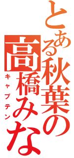 とある秋葉の高橋みなみ（キャプテン）