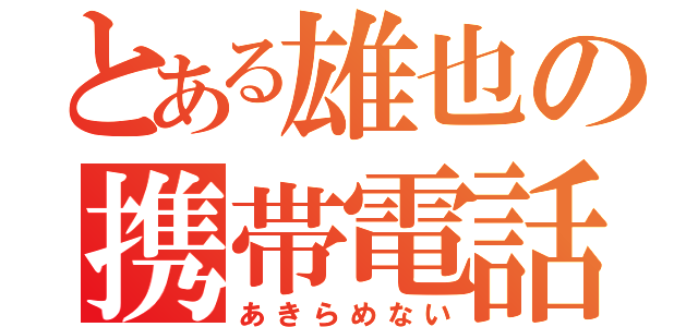 とある雄也の携帯電話（あきらめない）