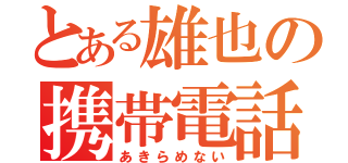 とある雄也の携帯電話（あきらめない）