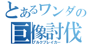 とあるワンダの巨像討伐（ブルクブレイカー）