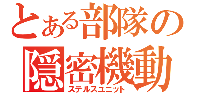 とある部隊の隠密機動（ステルスユニット）