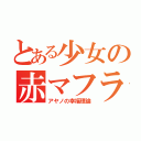 とある少女の赤マフラー（アヤノの幸福理論）