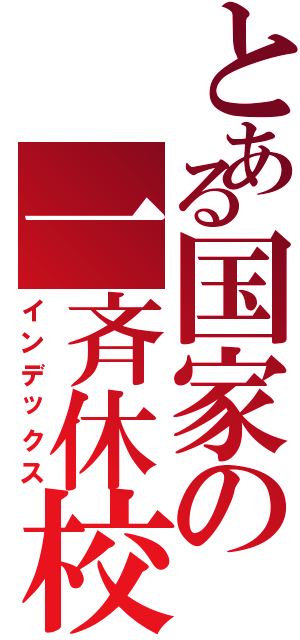 とある国家の一斉休校（インデックス）