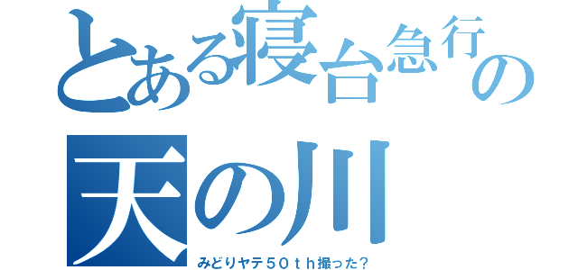 とある寝台急行の天の川（みどりヤテ５０ｔｈ撮った？）