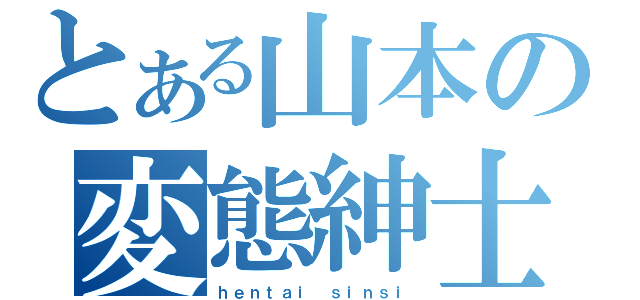 とある山本の変態紳士（ｈｅｎｔａｉ ｓｉｎｓｉ）