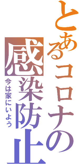 とあるコロナの感染防止（今は家にいよう）