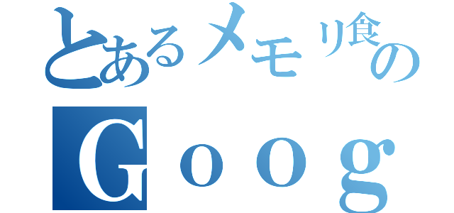 とあるメモリ食いのＧｏｏｇｌｅ Ｃｈｒｏｍｅ（）