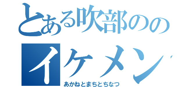 とある吹部ののイケメン集団（あかねとまちとちなつ）