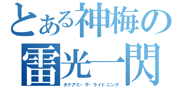 とある神梅の雷光一閃（タナアミ・ザ・ライトニング）