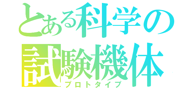 とある科学の試験機体（プロトタイプ）