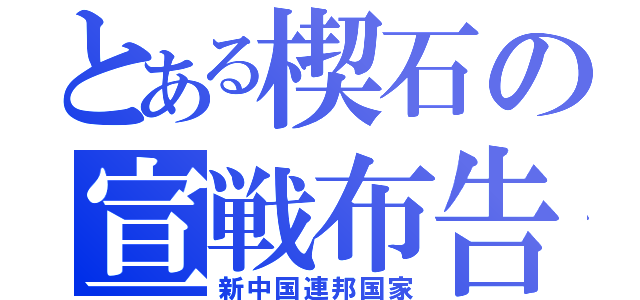 とある楔石の宣戦布告（新中国連邦国家）