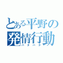 とある平野の発情行動（パタパタ）