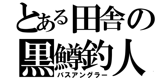 とある田舎の黒鱒釣人（バスアングラー）