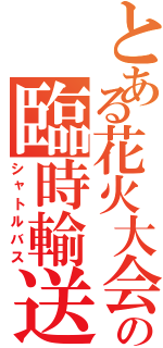 とある花火大会の臨時輸送（シャトルバス）