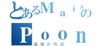 とあるＭａｉｓｙのＰｏｏｎ（画像が作成）