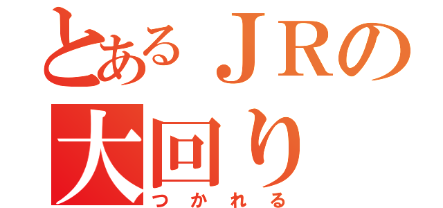 とあるＪＲの大回り（つかれる）