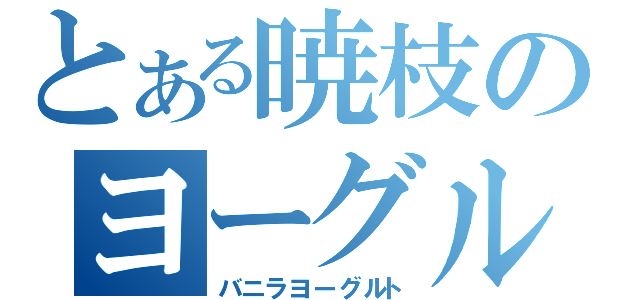 とある暁枝のヨーグルト（バニラヨーグルト）