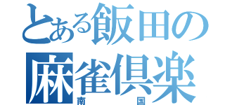 とある飯田の麻雀倶楽部（南国）