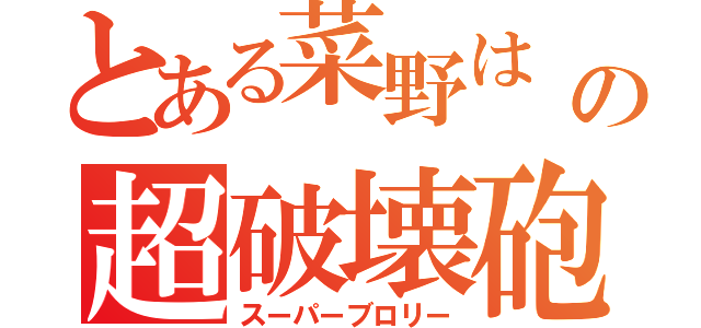 とある菜野は の超破壊砲（スーパーブロリー）