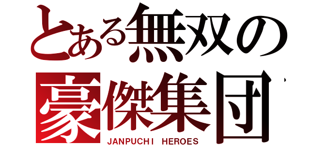 とある無双の豪傑集団（ＪＡＮＰＵＣＨＩ ＨＥＲＯＥＳ）