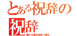 とある祝辞の祝辞（輝ける君の未来へ贈る）