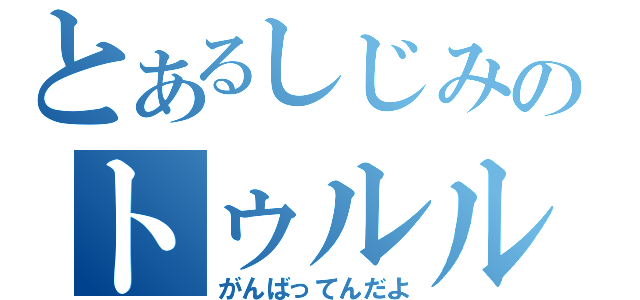 とあるしじみのトゥルル（がんばってんだよ）