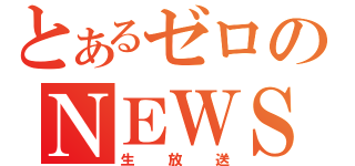 とあるゼロのＮＥＷＳ（生放送）